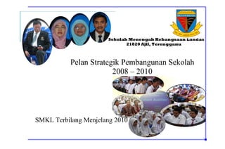 Sekolah Menengah Kebangsaan Landas
                             21820 Ajil, Terengganu



           Pelan Strategik Pembangunan Sekolah
                        2008 – 2010




SMKL Terbilang Menjelang 2010
 