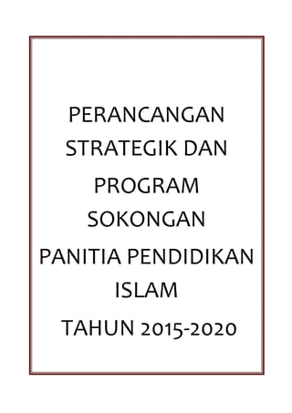 PERANCANGAN
STRATEGIK DAN
PROGRAM
SOKONGAN
PANITIA PENDIDIKAN
ISLAM
TAHUN 2015-2020
 