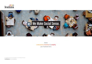 We Make Social Sense.
Better
understand, monetize & amplify
your facebook fans.
© Copyright 2013 Kuliza Technologies Pvt. Ltd. All Rights Reserved
Confidential. Do not distribute.
 