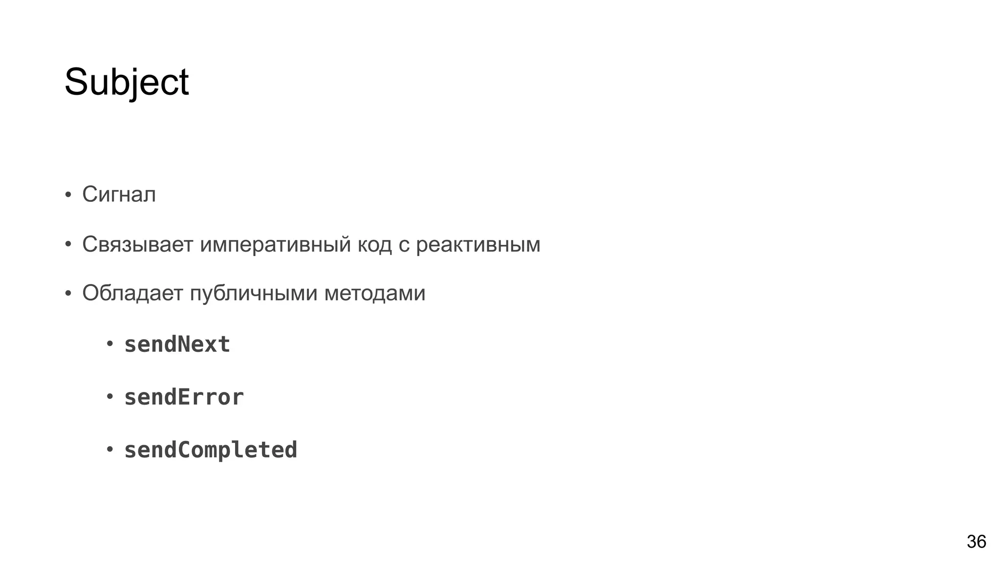 Subject
• Сигнал
• Связывает императивный код с реактивным
• Обладает публичными методами
• sendNext
• sendError
• sendCompleted
36
 