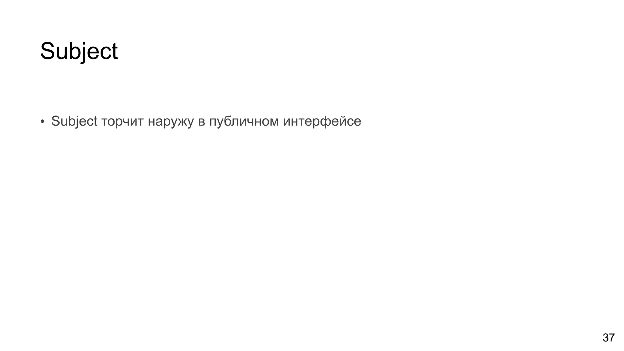 Subject
• Subject торчит наружу в публичном интерфейсе
37
 