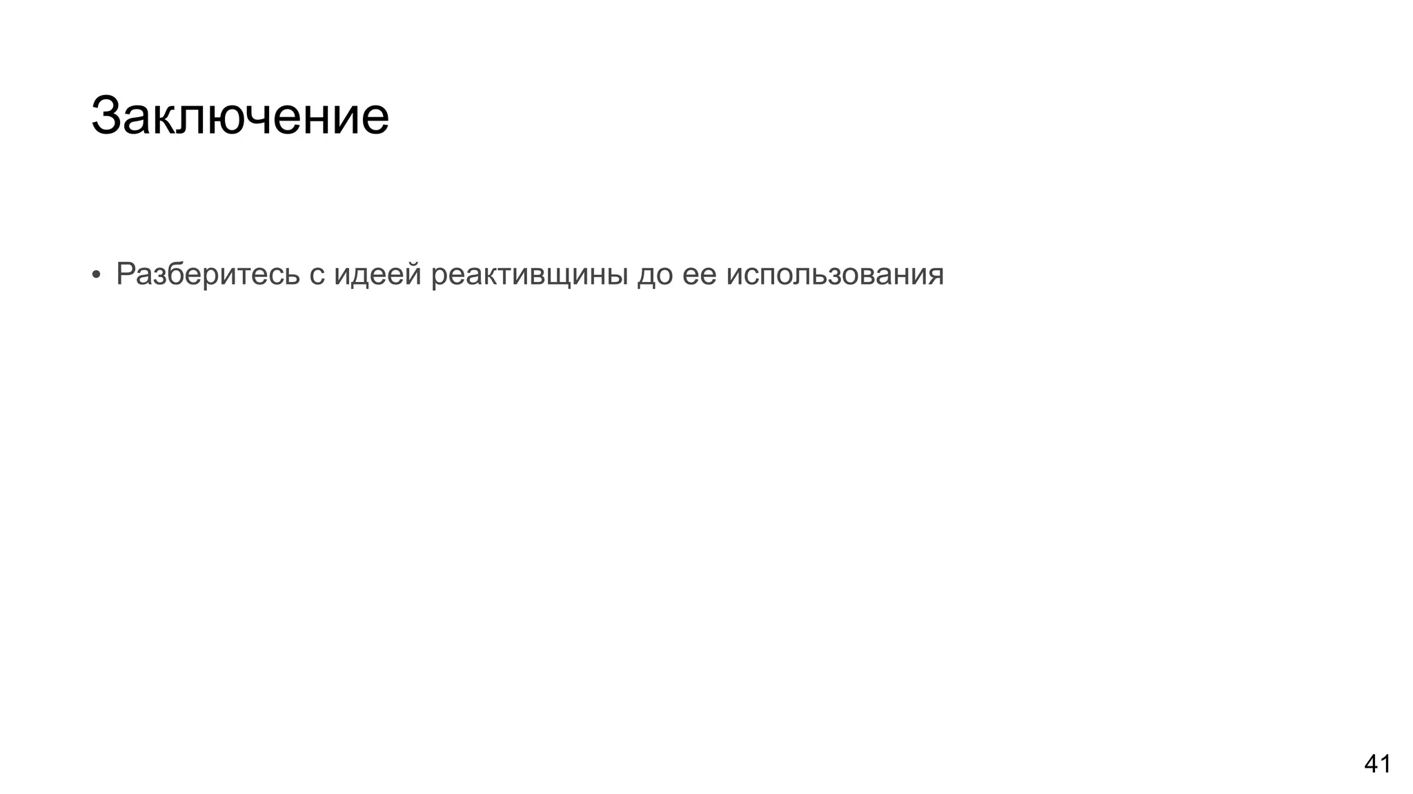 Заключение
• Разберитесь с идеей реактивщины до ее использования
41
 