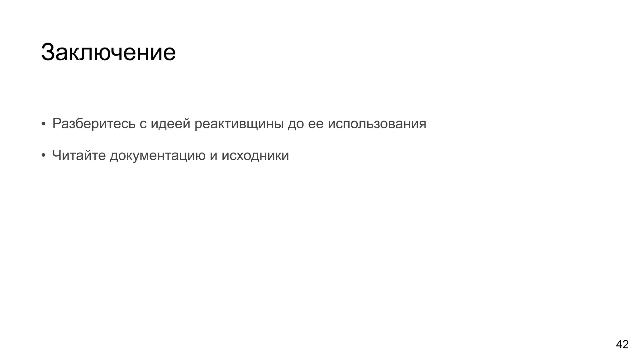Заключение
• Разберитесь с идеей реактивщины до ее использования
• Читайте документацию и исходники
42
 
