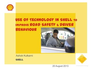 Use of Technology in Shell to
improve Road Safety & Driver
Behaviour
Ashok Kulkarni
Shell
20 August 2013
 