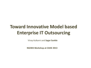 Toward Innovative Model based
Enterprise IT Outsourcing
NGEBIS Workshop at CAISE 2013
Vinay Kulkarni and Sagar Sunkle
 