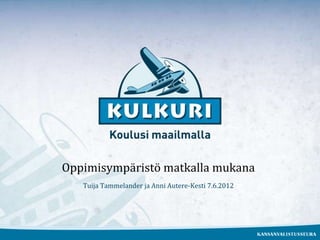 Oppimisympäristö matkalla mukana
   Tuija Tammelander ja Anni Autere-Kesti 7.6.2012
 