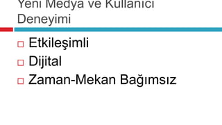 Yeni Medya ve Kullanıcı
Deneyimi
   Etkileşimli
   Dijital
   Zaman-Mekan Bağımsız
 