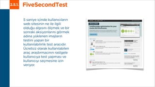FiveSecondTest2.5.1.
5 saniye içinde kullanıcıların
web sitesinin ne ile ilgili
olduğu algısını ölçmek ve bir
sonraki aksi...