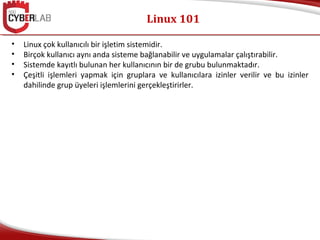 Linux 101
• Linux çok kullanıcılı bir işletim sistemidir.
• Birçok kullanıcı aynı anda sisteme bağlanabilir ve uygulamalar...