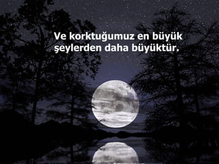 Ve korktuğumuz en büyük şeylerden daha büyüktür.  