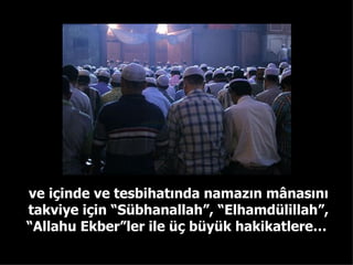 ve içinde ve tesbihatında namazın mânasını takviye için “Sübhanallah”, “Elhamdülillah”, “Allahu Ekber”ler ile üç büyük hakikatlere…  