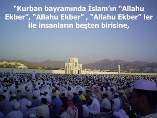 “ Kurban bayramında İslam’ın “Allahu Ekber”, “Allahu Ekber” , “Allahu Ekber” ler ile insanların beşten birisine, 
