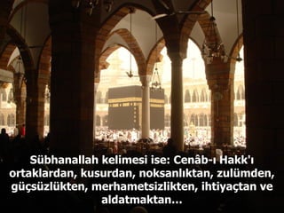 Sübhanallah kelimesi ise: Cenâb-ı Hakk'ı ortaklardan, kusurdan, noksanlıktan, zulümden, güçsüzlükten, merhametsizlikten, ihtiyaçtan ve aldatmaktan… 