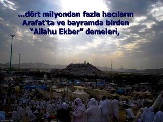 … dört milyondan fazla hacıların Arafat‘ta ve bayramda birden “Allahu Ekber” demeleri,  