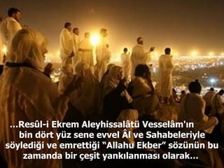 … Resûl-i Ekrem Aleyhissalâtü Vesselâm'ın  bin dört yüz sene evvel Âl ve Sahabeleriyle söylediği ve emrettiği “Allahu Ekber” sözünün bu zamanda bir çeşit yankılanması olarak…  
