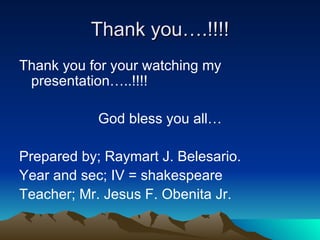 Thank you….!!!! Thank you for your watching my presentation…..!!!! God bless you all… Prepared by; Raymart J. Belesario. Year and sec; IV = shakespeare Teacher; Mr. Jesus F. Obenita Jr. 