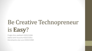 Be Creative Technopreneur
is Easy?
Pingky titus awaliyah 4103151046
Adelia tantri kusuma 4103151051
Harcahyanto utas suro 4103151060
 