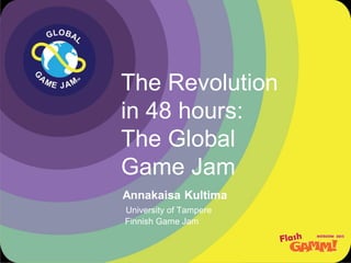 The Revolution
in 48 hours:
The Global
Game Jam
Annakaisa Kultima
University of Tampere
Finnish Game Jam
 