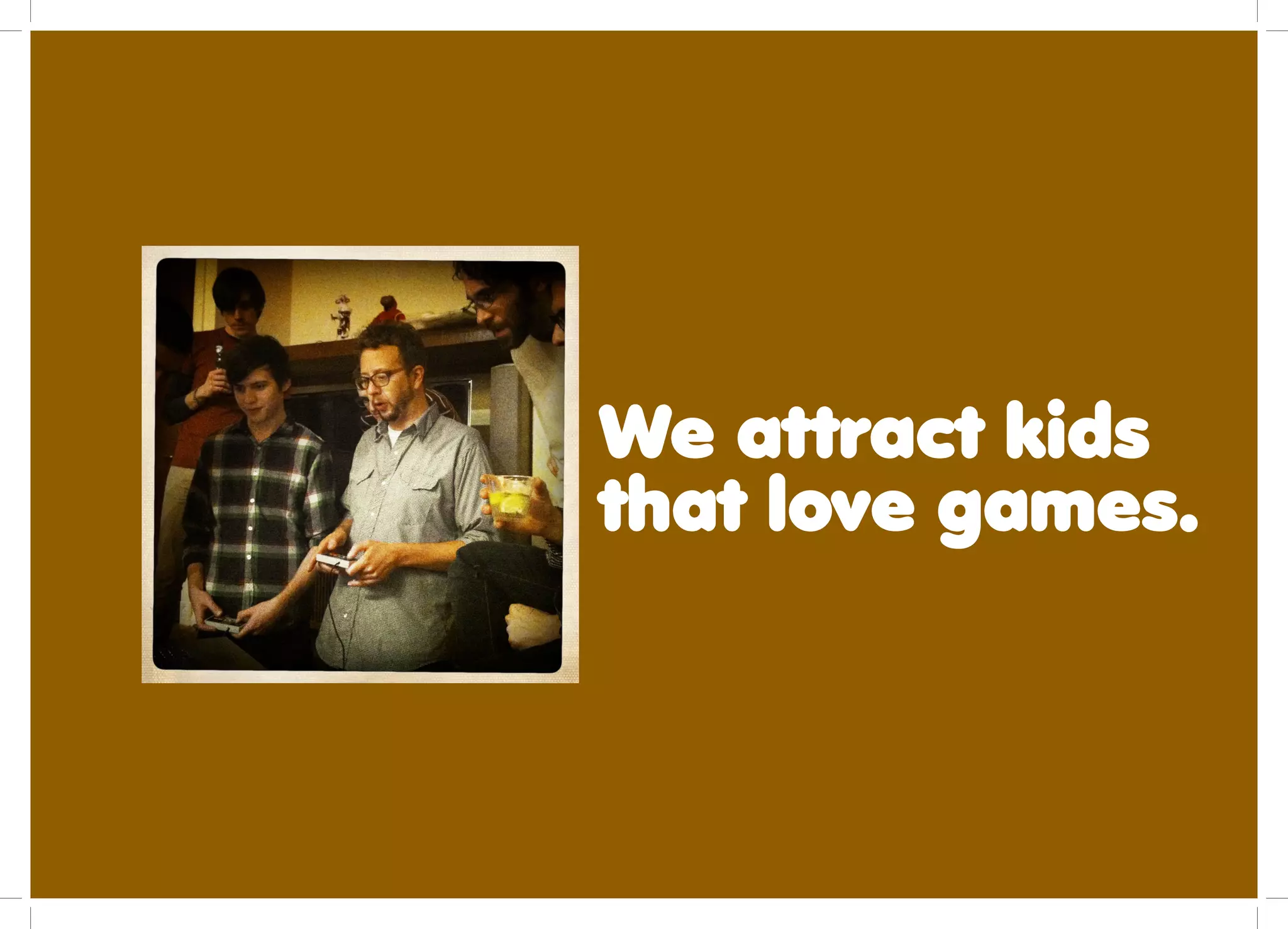 We attract kids
that love games.