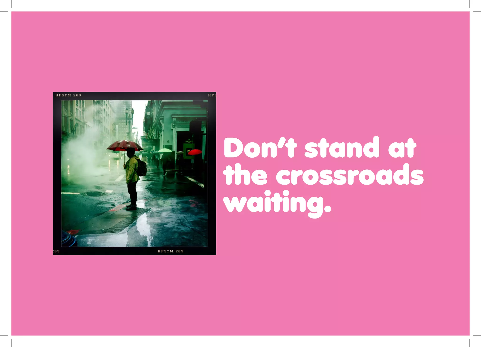 Don’t stand at
the crossroads
waiting.