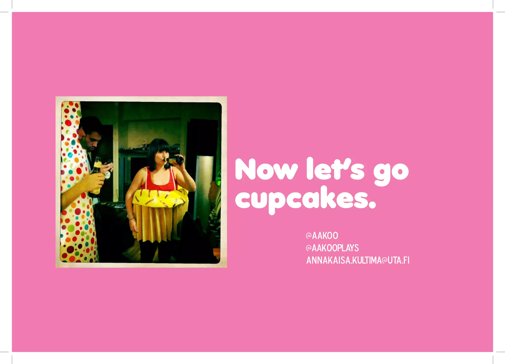 Now let’s go
cupcakes.
@aakoo
@AAKOOPLAYS
annakaisa.KULTIMA@uta.fi