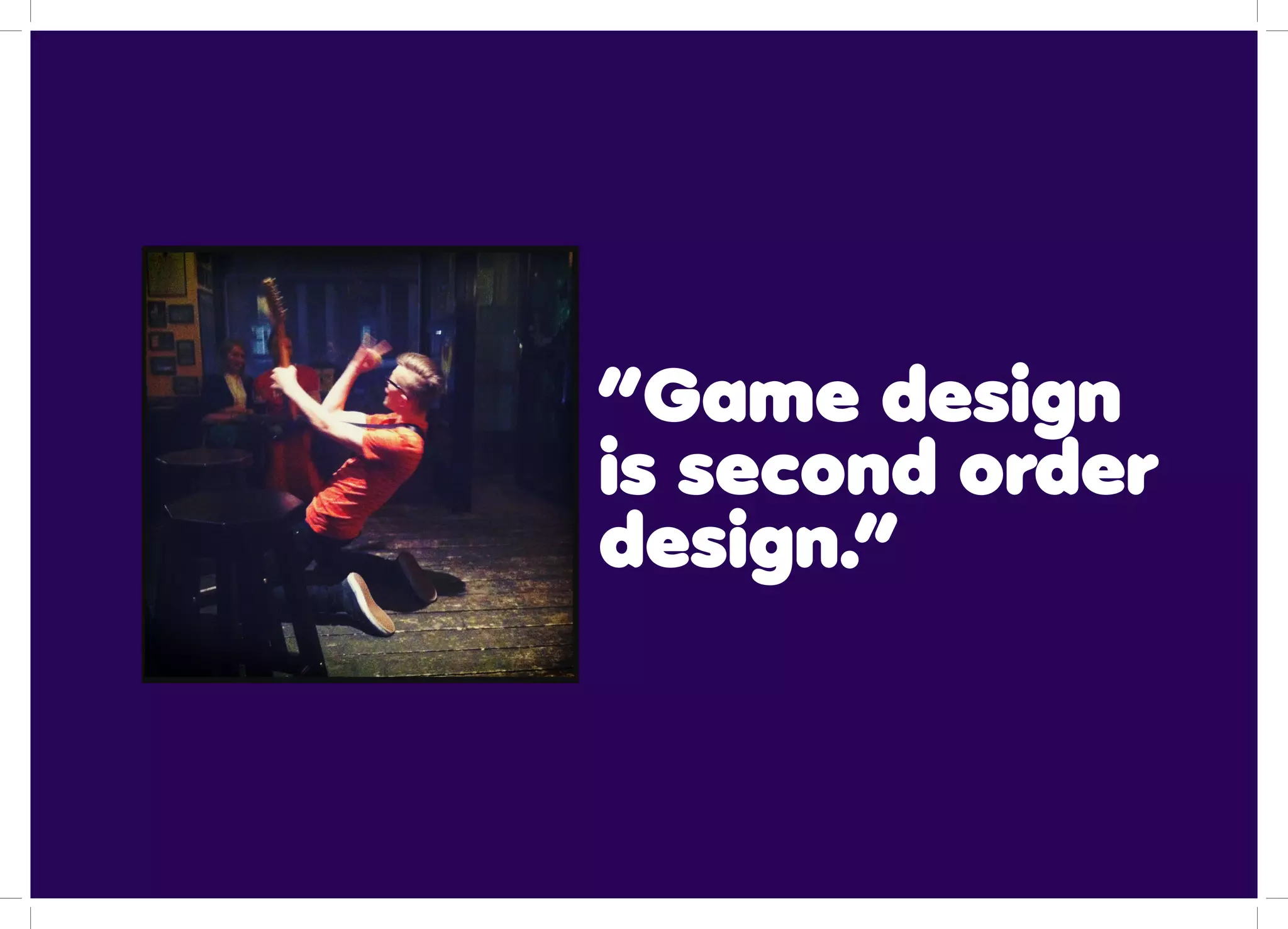 “Game design
is second order
design.”