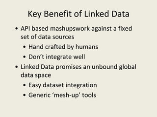 Key Benefit of Linked Data
• API based mashupswork against a fixed
  set of data sources
   • Hand crafted by humans
   • ...