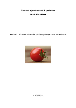 Shoqata e prodhuesve të perimeve
                       Anadrinia –Xërxe




Kultivimi i domates industriale për nevoja të industrisë Përpunuese




                           Prizren 2013
 
