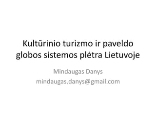 Kultūrinio turizmo ir paveldo
globos sistemos plėtra Lietuvoje
          Mindaugas Danys
     mindaugas.danys@gmail.com
 