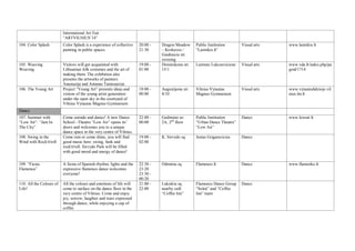 International Art Fair
“ARTVILNIUS’14”
104. Color Splash Color Splash is a experience of collective
painting in public spaces.
20:00 -
21:30
Dragon Meadow
– Krokuvos /
Giedraiciu str.
crossing
Public Institution
“Laimikis.lt”
Visual arts www.laimikis.lt
105. Weaving
Weaving
Visitors will get acquainted with
Lithuanian folk costumes and the art of
making them. The exhibition also
presents the artworks of painters
Anastazija and Antanas Tamosaiciai.
19:00 -
01:00
Dominikonu str.
15/1
Laimute Lukoseviciene Visual arts www.vda.lt/index.php/pa
geid/1714
106. The Young Art Project “Young Art” presents ideas and
visions of the young artist generation
under the open sky in the courtyard of
Vilnius Vytautas Magnus Gymnasium.
18:00 -
00:00
Augustijonu str.
8/10
Vilnius Vytautas
Magnus Gymnasium
Visual arts www.vytautodidziojo.vil
nius.lm.lt
Dance
107. Summer with
“Low Air“. “Jam In
The City”
Come outside and dance! A new Dance
School –Theatre “Low Air” opens its’
doors and welcomes you to a unique
dance space in the very centre of Vilnius.
22:00 -
00:00
Gedimino av.
2A, 2nd
floor
Public Institution
“Urban Dance Theatre”
“Low Air”
Dance www.lowair.lt
108. Swing in the
Wind with Rock'n'roll
Come rain or come shine, you will find
good music here: swing, funk and
rock'n'roll. Sirvydo Park will be filled
with good mood and energy of dance!
19:00 -
02:00
K. Sirvydo sq. Justas Grigaravicius Dance
109. “Fiesta
Flamenca”
A fiesta of Spanish rhythm, lights and the
expressive flamenco dance welcomes
everyone!
22:30 -
23:20
23:30 -
00:20
Odminiu sq. Flamenco.lt Dance www.flamenko.lt
110. All the Colours of
Life!
All the colours and emotions of life will
come to surface on the dance floor in the
very centre of Vilnius. Come and enjoy
joy, sorrow, laughter and tears expressed
through dance, while enjoying a cup of
coffee.
21:00 -
22:00
Lukiskiu sq.
nearby café
“Coffee Inn”
Flamenco Dance Group
“Soleá” and “Coffee
Inn” team
Dance
 