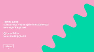 Tommi Laitio
kulttuurin ja vapaa-ajan toimialajohtaja
Helsingin kaupunki
@tommilaitio
tommi.laitio(a)hel.fi
 