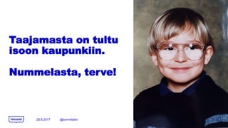 Taajamasta on tultu
isoon kaupunkiin.
Nummelasta, terve!
25.8.2017 @tommilaitio 2
 