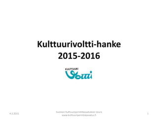 Kulttuurivoltti-hanke
2015-2016
4.3.2015
Suomen Kulttuuriperintökasvatuksen seura
www.kulttuuriperintokasvatus.fi
1
 