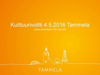 Kulttuurivoltti 4.5.2016 Tammela
vapaa-aikasihteeri Päivi Klemelä
 