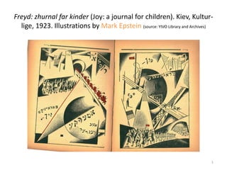 Freyd: zhurnal far kinder (Joy: a journal for children). Kiev, Kultur-
lige, 1923. Illustrations by Mark Epstein (source: YIVO Library and Archives)
1
 