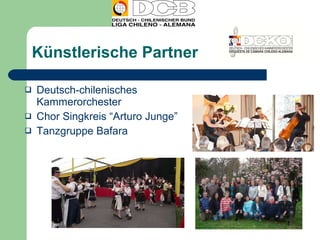Künstlerische Partner Deutsch-chilenisches Kammerorchester Chor Singkreis “Arturo Junge” Tanzgruppe Bafara 