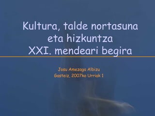 Kultura, talde nortasuna eta hizkuntza XXI. mendeari begira Josu Amezaga Albizu Gasteiz, 2007ko Urriak 1 