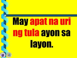 May apat na uri
ng tula ayon sa
layon.
 