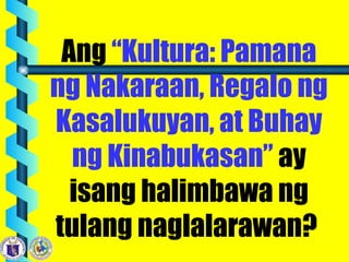Ang “Kultura: Pamana
ng Nakaraan, Regalo ng
Kasalukuyan, at Buhay
ng Kinabukasan” ay
isang halimbawa ng
tulang naglalarawan?
 