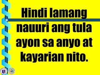 Hindi lamang
nauuri ang tula
ayon sa anyo at
kayarian nito.
 