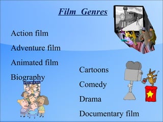 Film Genres
Action film
Adventure film
Animated film
Biography
Cartoons
Comedy
Drama
Documentary film
 