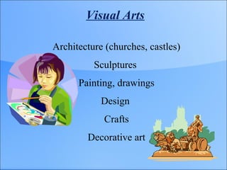 Visual Arts
Architecture (churches, castles)
Sculptures
Painting, drawings
Design
Crafts
Decorative art
 