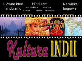 Główne idee           Hinduizm                 Najwięksi
               -architektura    -muzyka
 hinduizmu -rzeźba        -moda   -malarstwo
                                               bogowie
 