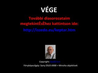 VÉGE További diasorozataim megtekintéséhez kattintson ide: http://iszedo.eu/keptar.htm Copyright:  Szedő Iván Fényképezőgép: Sony DSLR A900 + Minolta objektívek 