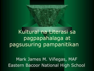Kultural na Literasi sa
pagpapahalaga at
pagsusuring pampanitikan
Mark James M. Viñegas, MAF
Eastern Bacoor National High School
 