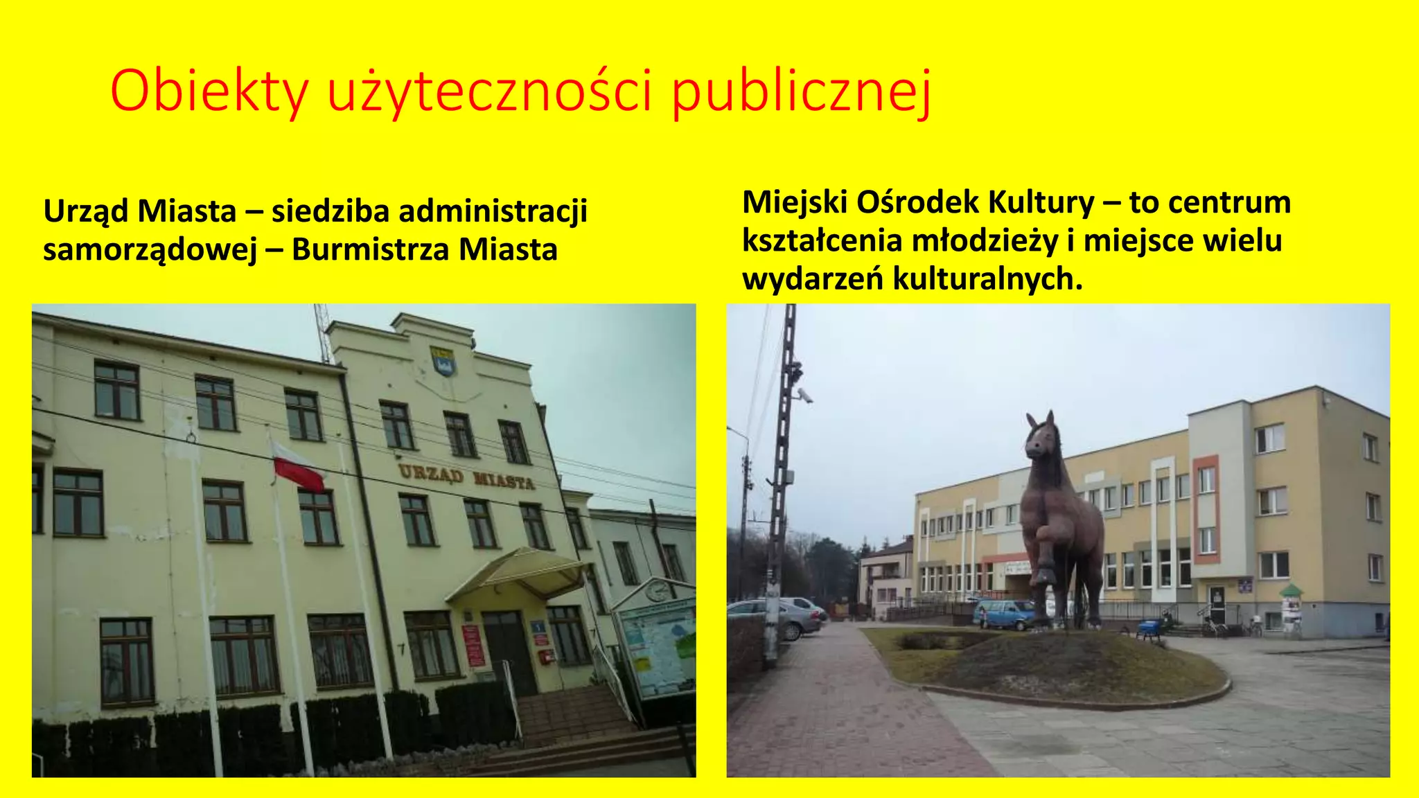Urząd Miasta – siedziba administracji
samorządowej – Burmistrza Miasta
Miejski Ośrodek Kultury – to centrum
kształcenia młodzieży i miejsce wielu
wydarzeń kulturalnych.
Obiekty użyteczności publicznej
 