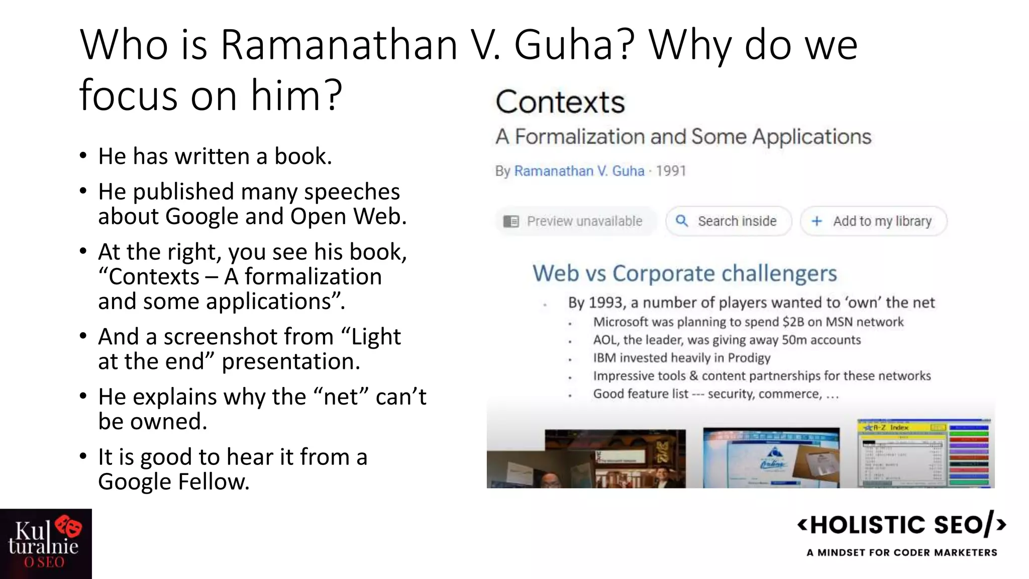Who is Ramanathan V. Guha? Why do we
focus on him?
• He has written a book.
• He published many speeches
about Google and Open Web.
• At the right, you see his book,
“Contexts – A formalization
and some applications”.
• And a screenshot from “Light
at the end” presentation.
• He explains why the “net” can’t
be owned.
• It is good to hear it from a
Google Fellow.
 