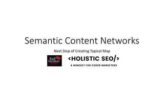Semantic Content Networks
Next Step of Creating Topical Map
 