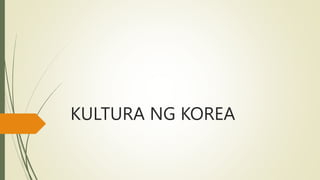 KULTURA NG KOREA
 
