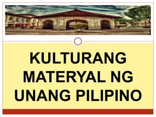 KULTURANG
MATERYAL NG
UNANG PILIPINO
 